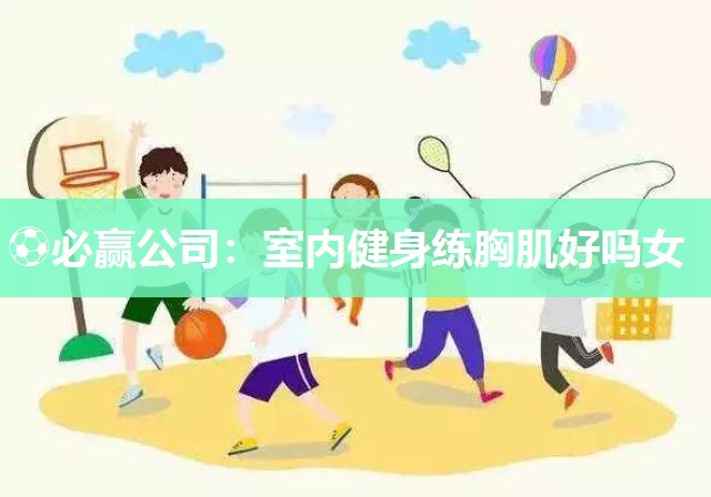 ⚽必赢公司：室内健身练胸肌好吗女
