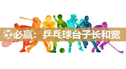 ⚽必赢：乒乓球台子长和宽