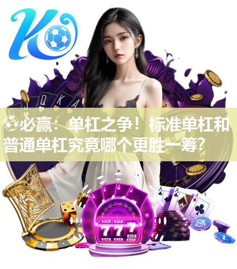 ⚽必赢：单杠之争！标准单杠和普通单杠究竟哪个更胜一筹？