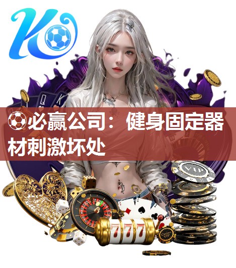⚽必赢公司：健身固定器材刺激坏处