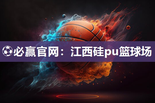 ⚽必赢官网：江西硅pu篮球场