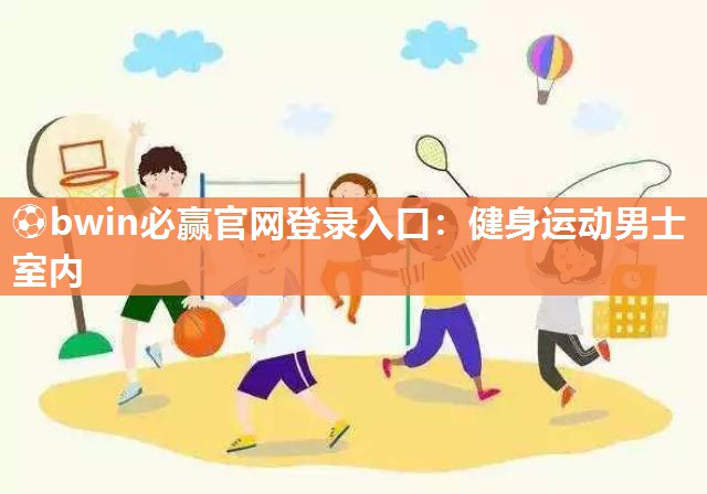⚽bwin必赢官网登录入口：健身运动男士室内