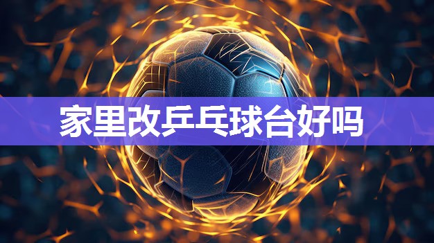 家里改乒乓球台好吗