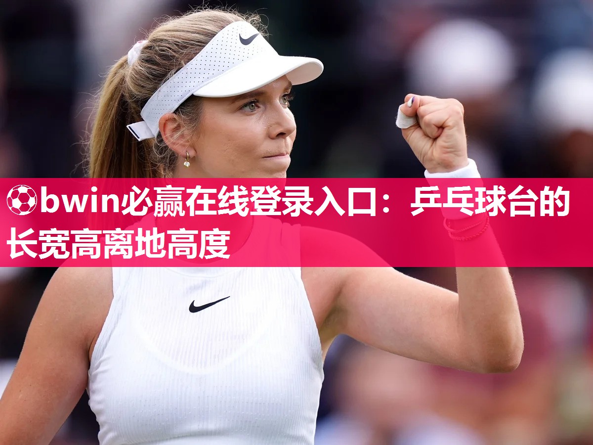 ⚽bwin必赢在线登录入口：乒乓球台的长宽高离地高度