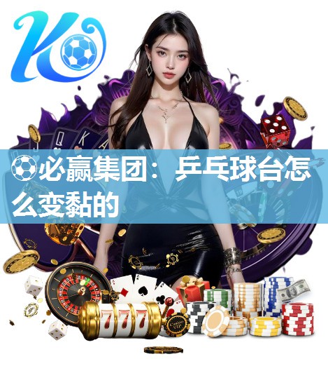 ⚽必赢集团：乒乓球台怎么变黏的