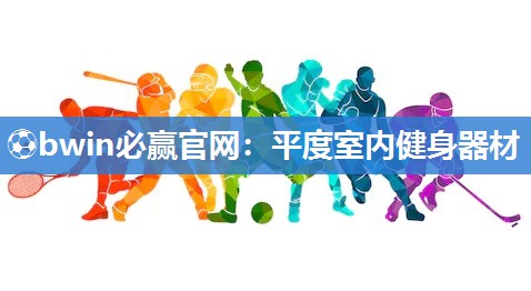 ⚽bwin必赢官网：平度室内健身器材