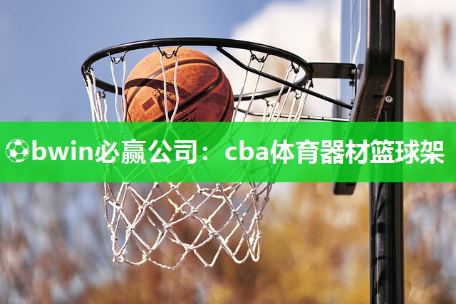 ⚽bwin必赢公司：cba体育器材篮球架