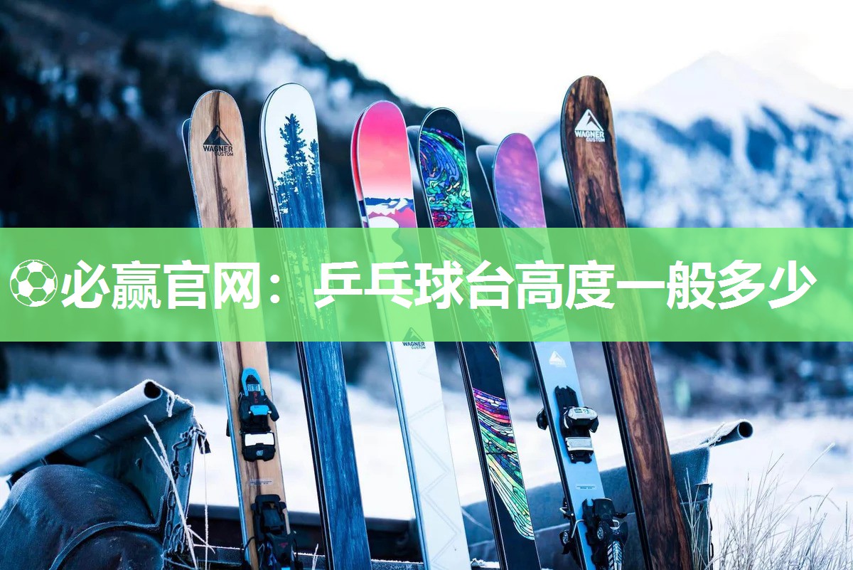 ⚽必赢官网：乒乓球台高度一般多少