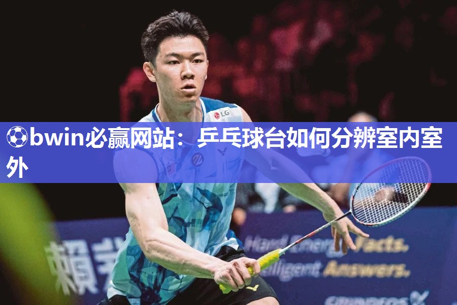 ⚽bwin必赢网站：乒乓球台如何分辨室内室外