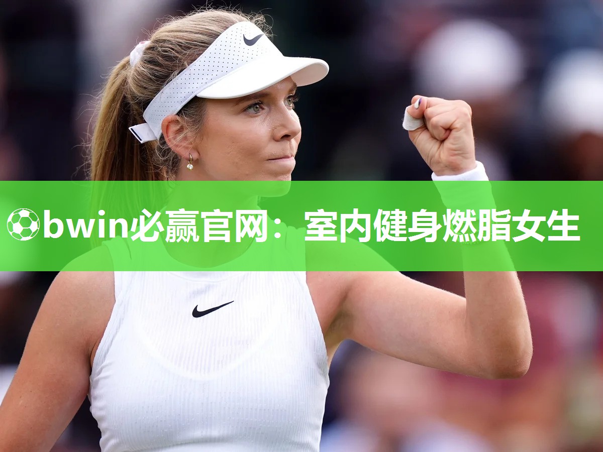 ⚽bwin必赢官网：室内健身燃脂女生