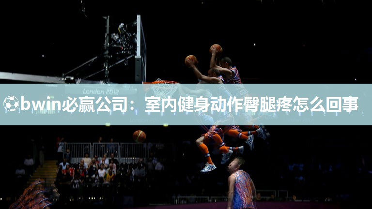 ⚽bwin必赢公司：室内健身动作臀腿疼怎么回事