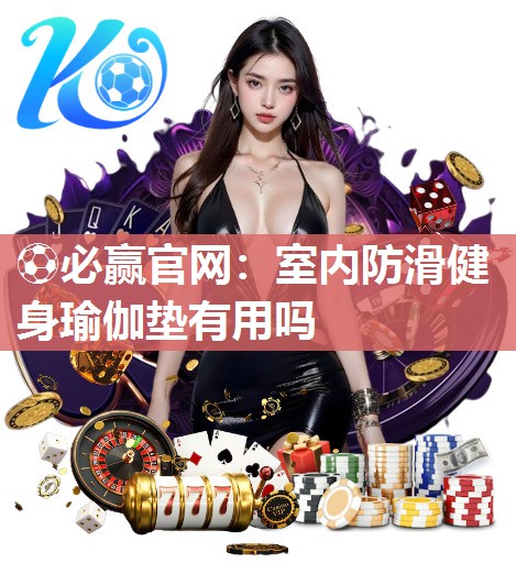 ⚽必赢官网：室内防滑健身瑜伽垫有用吗