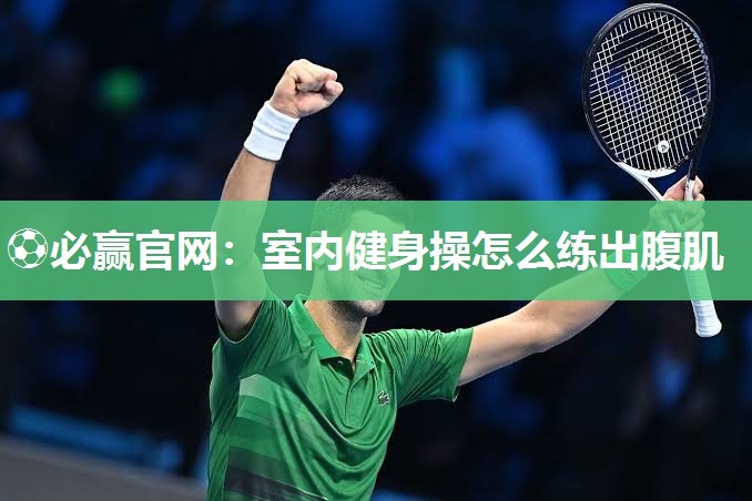 ⚽必赢官网：室内健身操怎么练出腹肌