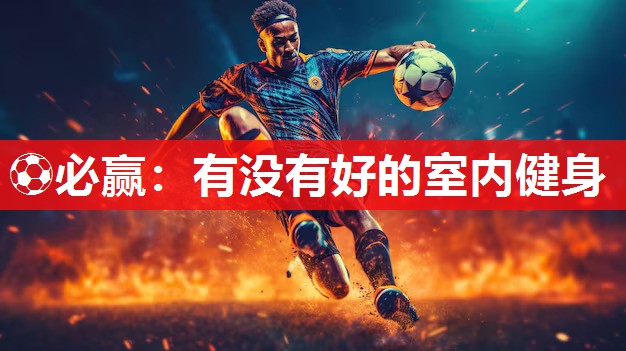 ⚽必赢：有没有好的室内健身