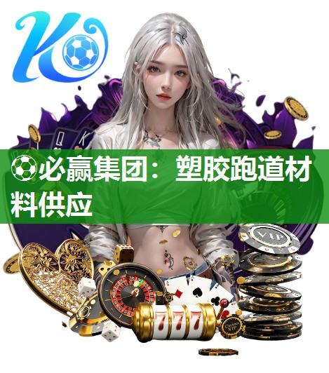 ⚽必赢集团：塑胶跑道材料供应