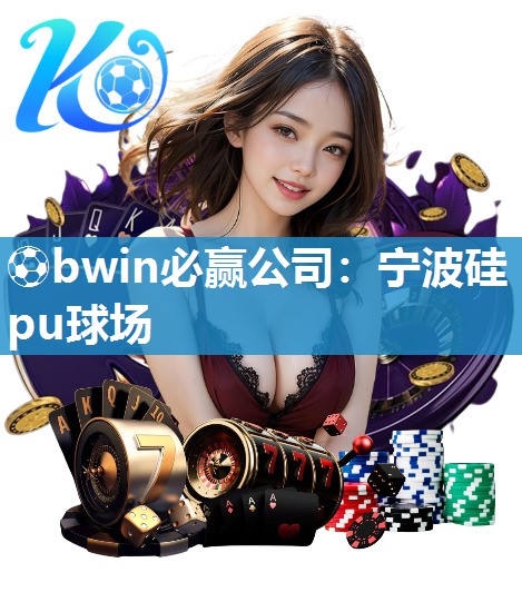 ⚽bwin必赢公司：宁波硅pu球场