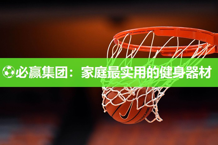 ⚽必赢集团：家庭最实用的健身器材