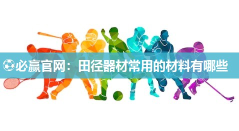 ⚽必赢官网：田径器材常用的材料有哪些