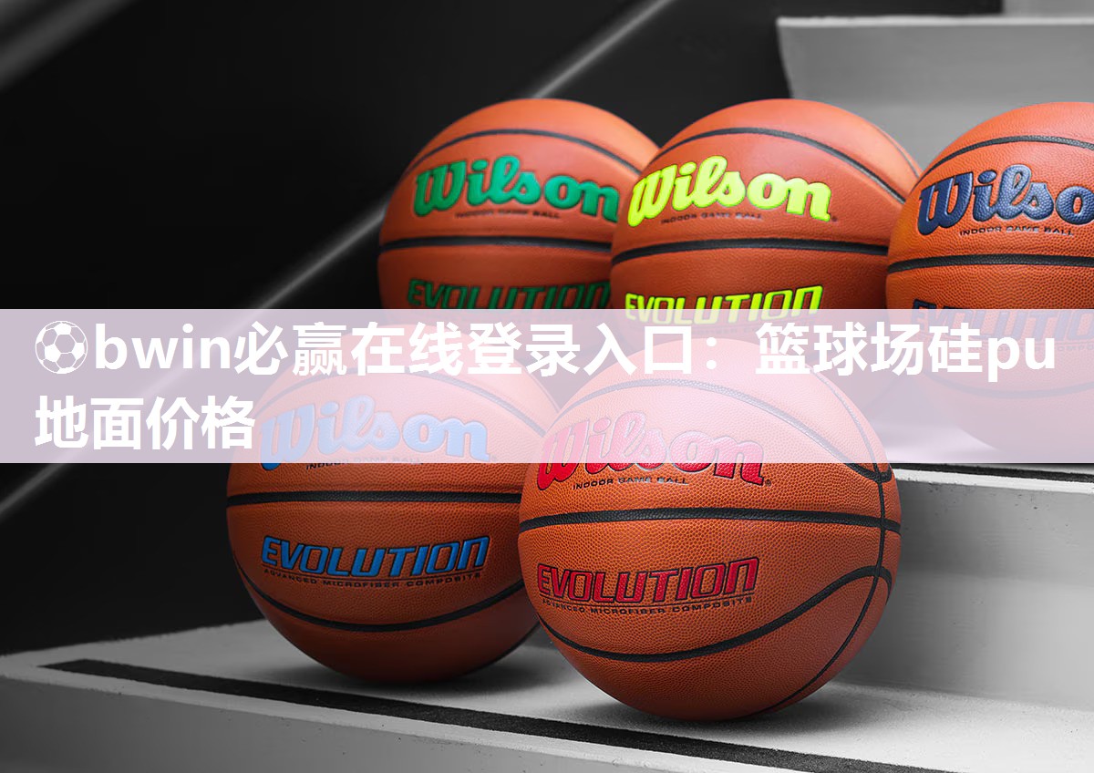 ⚽bwin必赢在线登录入口：篮球场硅pu地面价格