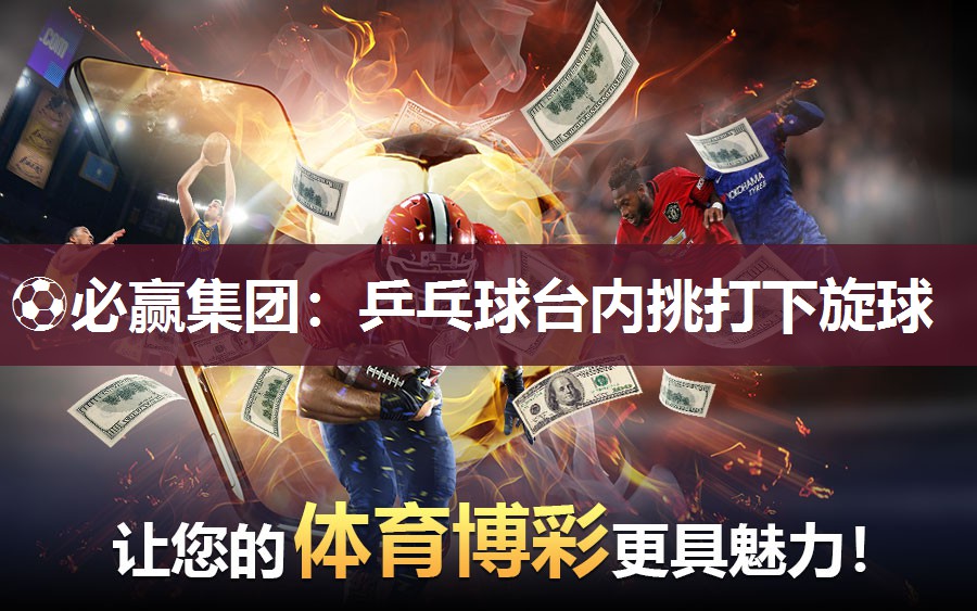 ⚽必赢集团：乒乓球台内挑打下旋球