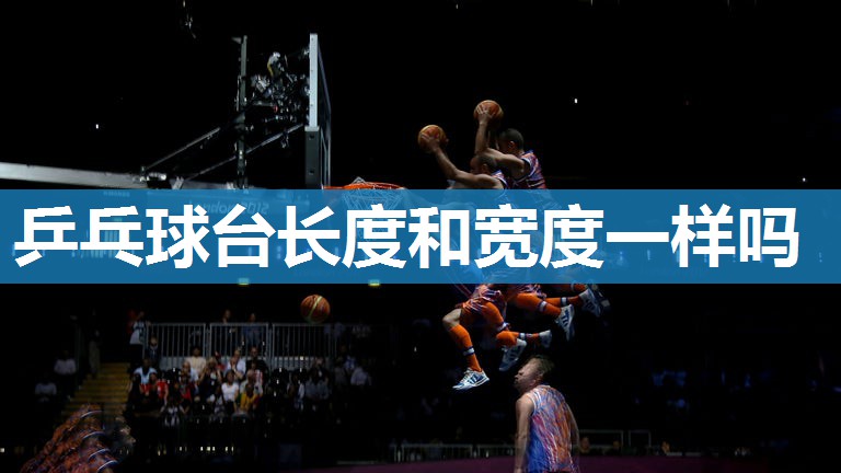 乒乓球台长度和宽度一样吗