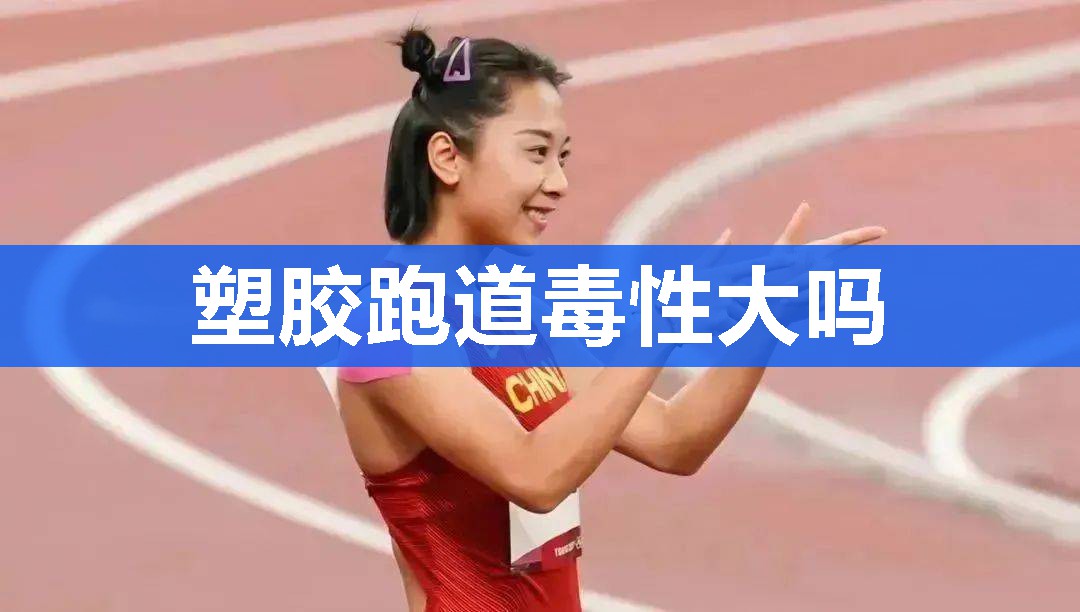 塑胶跑道毒性大吗