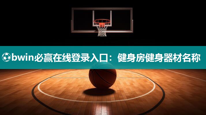 ⚽bwin必赢在线登录入口：健身房健身器材名称