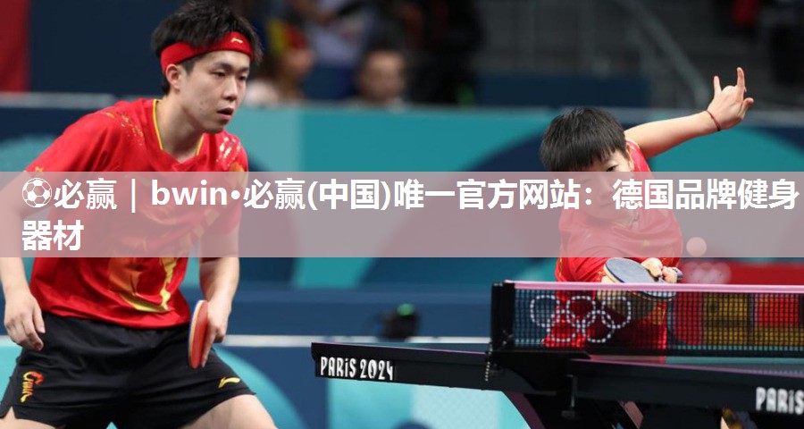 ⚽必赢｜bwin·必赢(中国)唯一官方网站：德国品牌健身器材