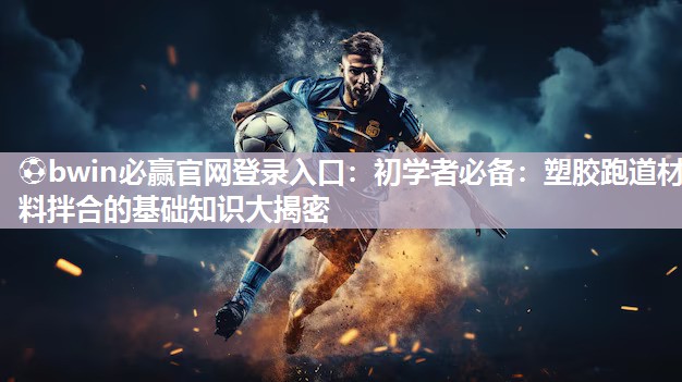 ⚽bwin必赢官网登录入口：初学者必备：塑胶跑道材料拌合的基础知识大揭密