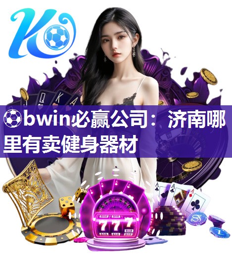⚽bwin必赢公司：济南哪里有卖健身器材