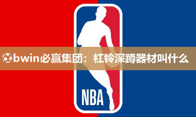 ⚽bwin必赢集团：杠铃深蹲器材叫什么