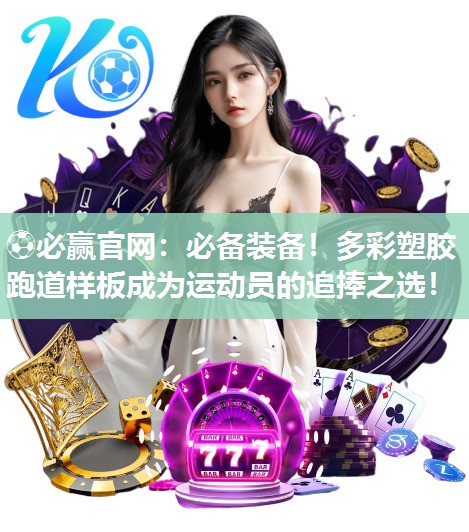 ⚽必赢官网：必备装备！多彩塑胶跑道样板成为运动员的追捧之选！