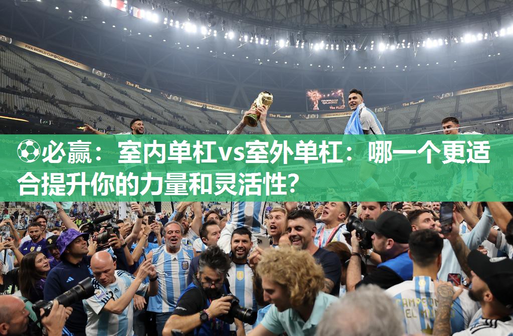 ⚽必赢：室内单杠vs室外单杠：哪一个更适合提升你的力量和灵活性？