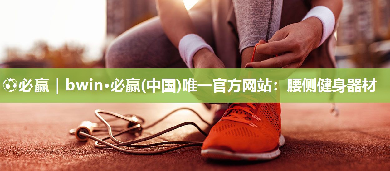 ⚽必赢｜bwin·必赢(中国)唯一官方网站：腰侧健身器材