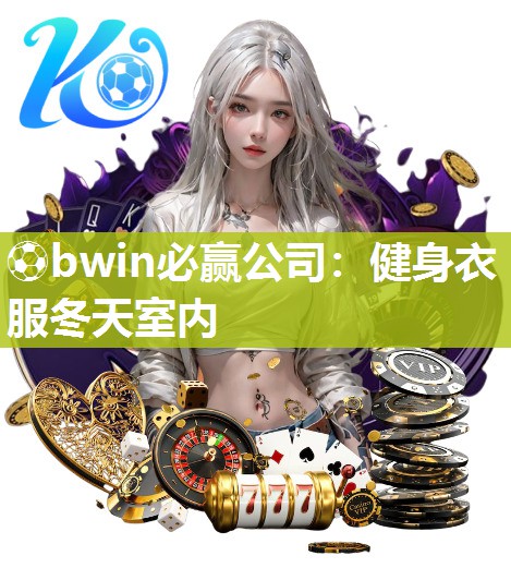 ⚽bwin必赢公司：健身衣服冬天室内