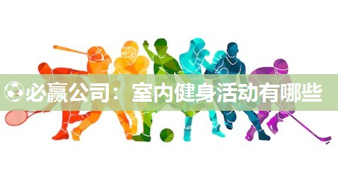 ⚽必赢公司：室内健身活动有哪些
