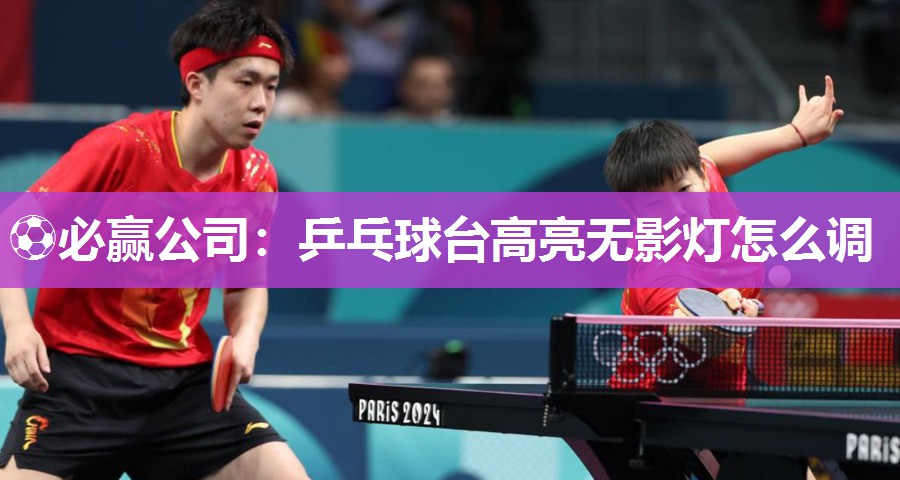 ⚽必赢公司：乒乓球台高亮无影灯怎么调