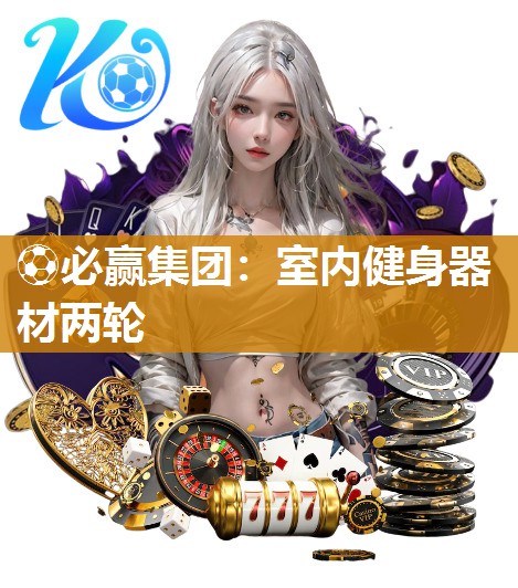 ⚽必赢集团：室内健身器材两轮