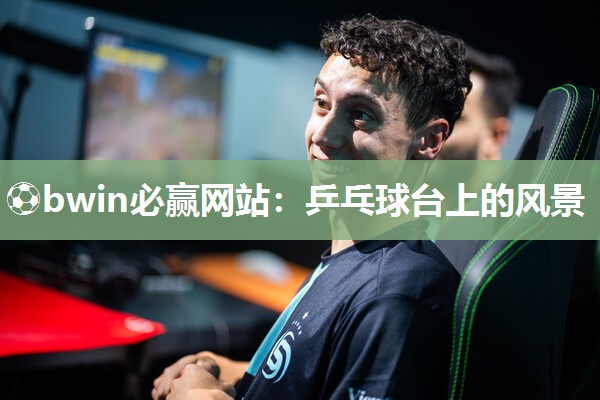⚽bwin必赢网站：乒乓球台上的风景
