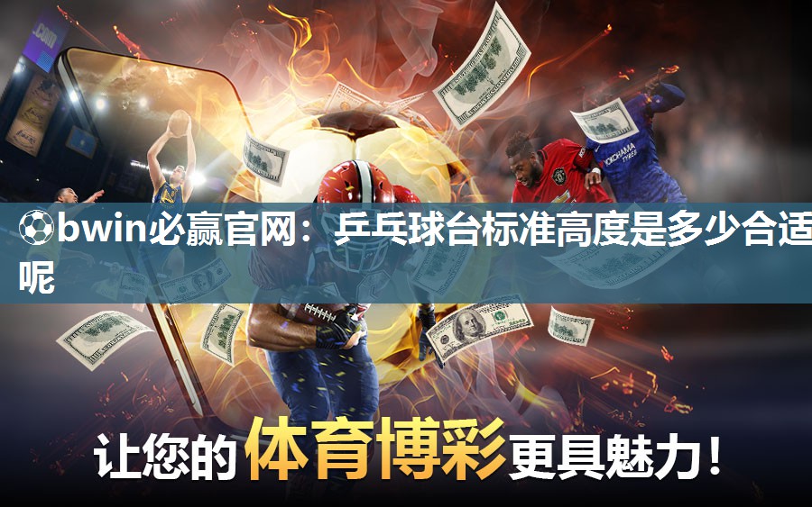 ⚽bwin必赢官网：乒乓球台标准高度是多少合适呢