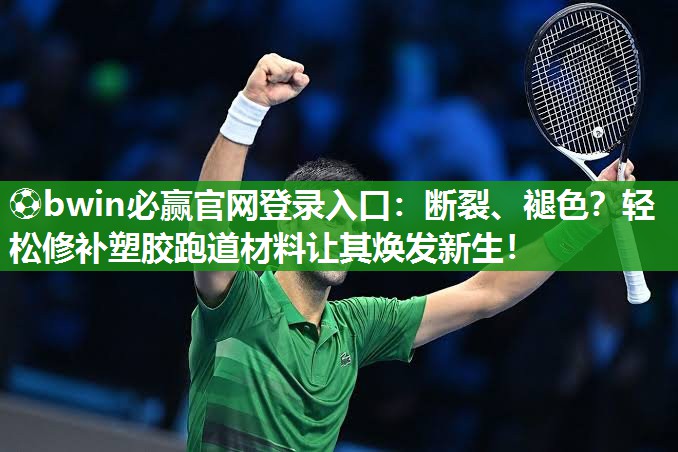 ⚽bwin必赢官网登录入口：断裂、褪色？轻松修补塑胶跑道材料让其焕发新生！