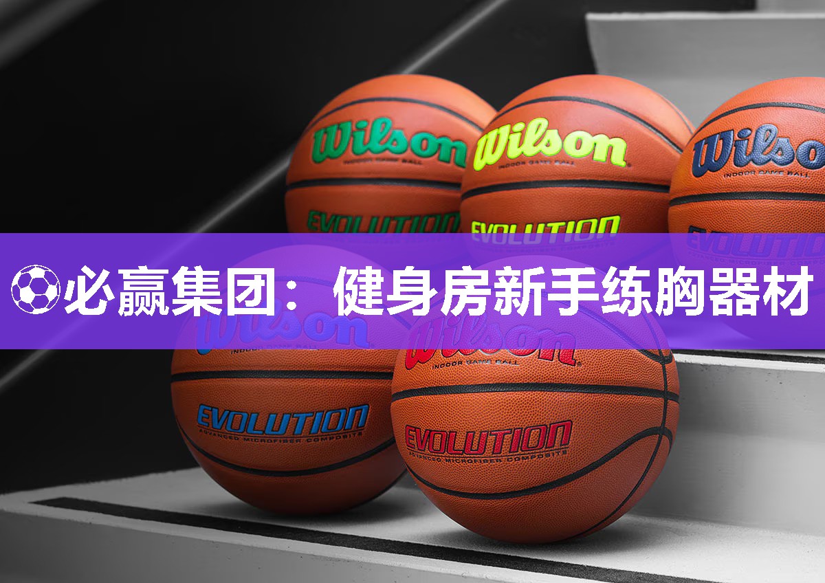 ⚽必赢集团：健身房新手练胸器材