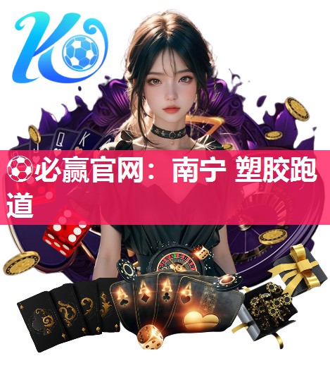 ⚽必赢官网：南宁 塑胶跑道