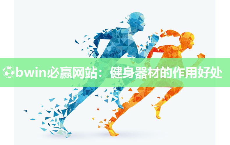 ⚽bwin必赢网站：健身器材的作用好处