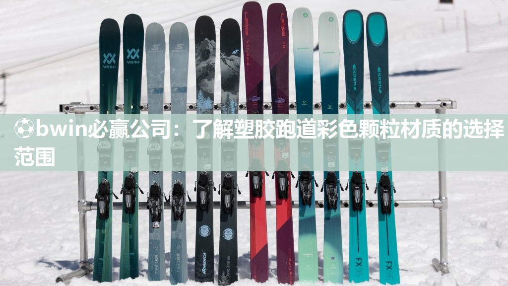 ⚽bwin必赢公司：了解塑胶跑道彩色颗粒材质的选择范围