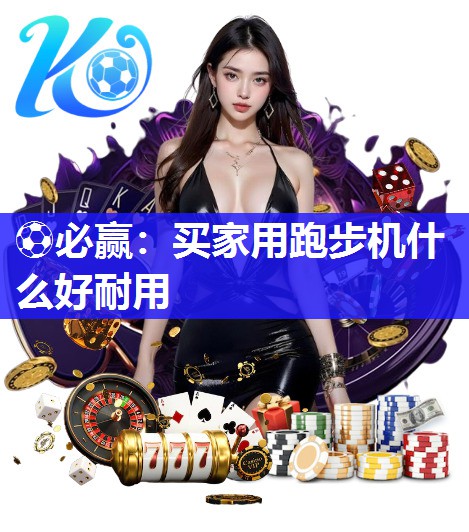 ⚽必赢：买家用跑步机什么好耐用