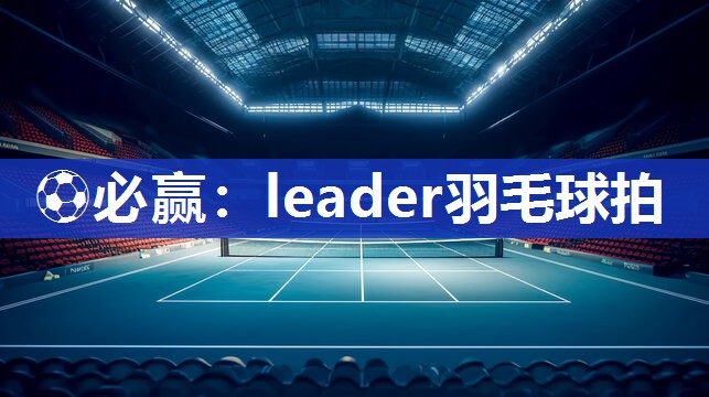 ⚽必赢：leader羽毛球拍
