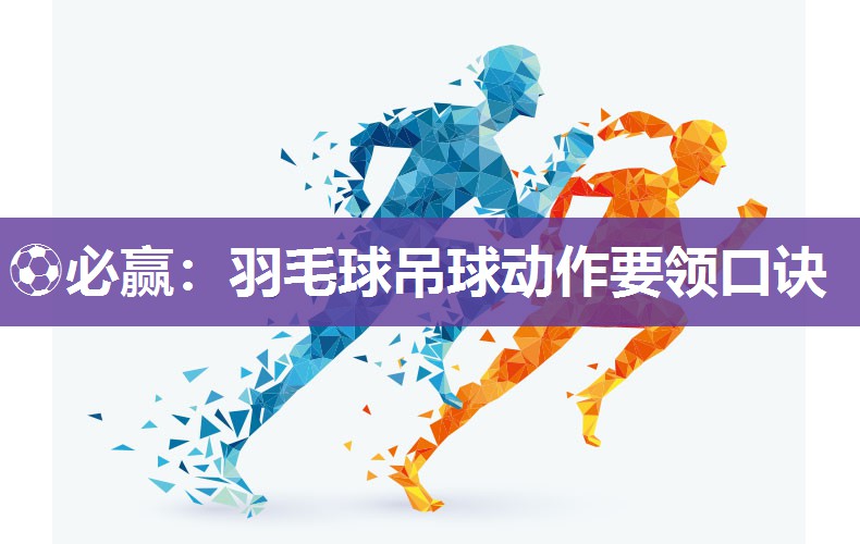 ⚽必赢：羽毛球吊球动作要领口诀