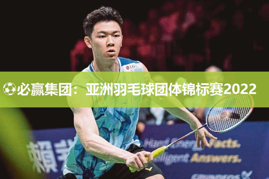 ⚽必赢集团：亚洲羽毛球团体锦标赛2022