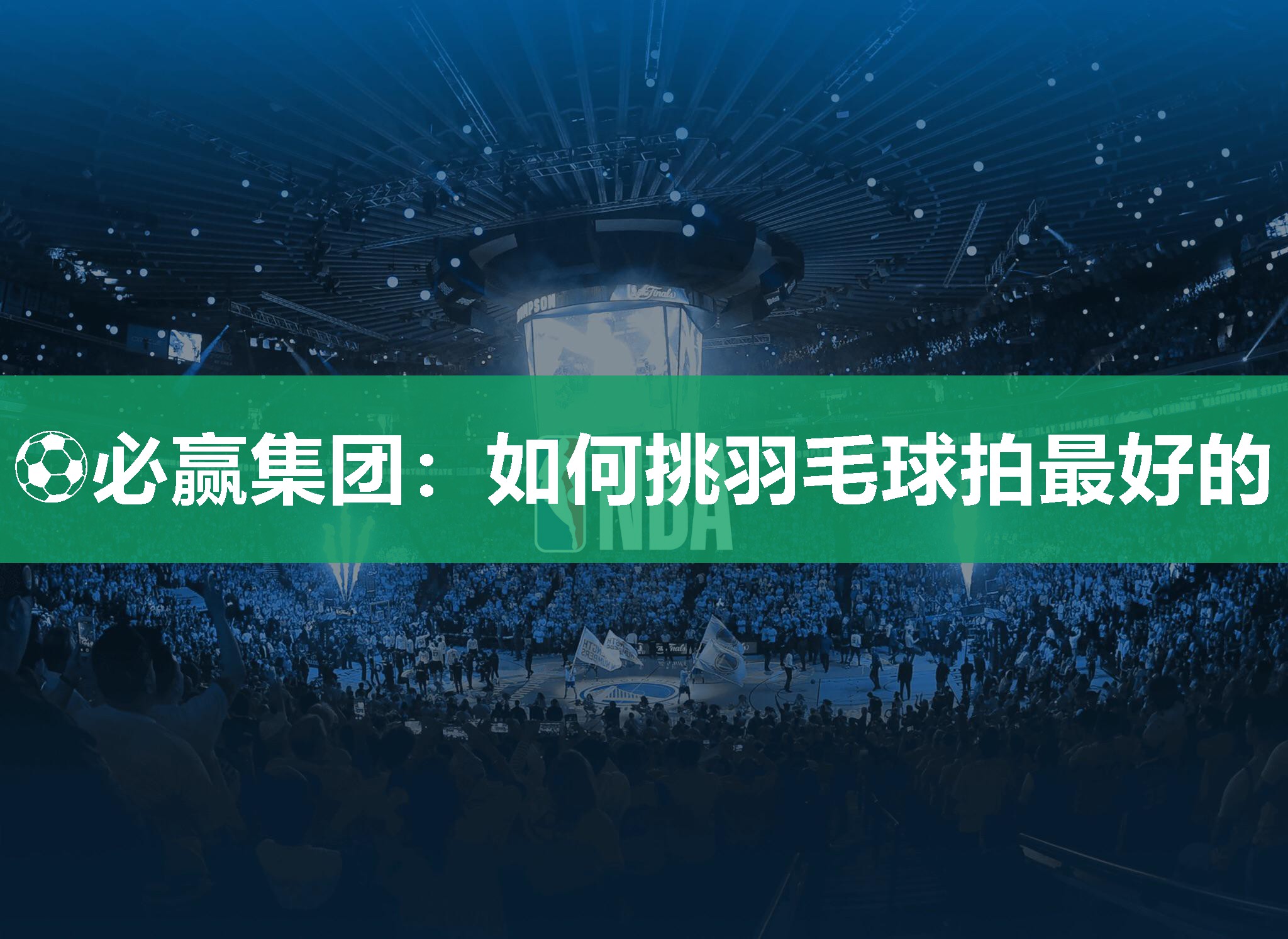 ⚽必赢集团：如何挑羽毛球拍最好的
